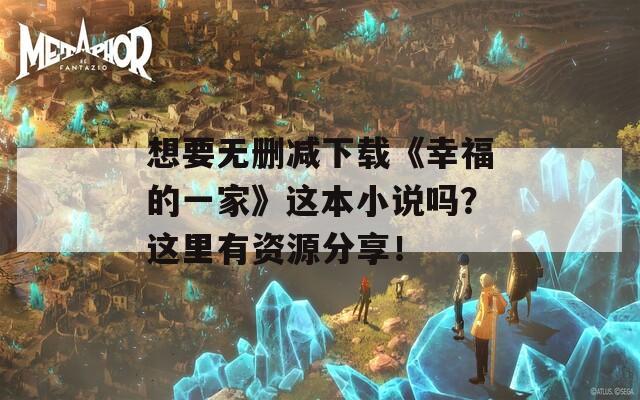 想要无删减下载《幸福的一家》这本小说吗？这里有资源分享！