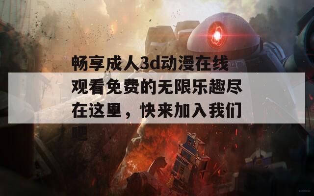 畅享成人3d动漫在线观看免费的无限乐趣尽在这里，快来加入我们吧