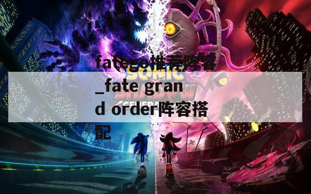 fatego推荐阵容_fate grand order阵容搭配