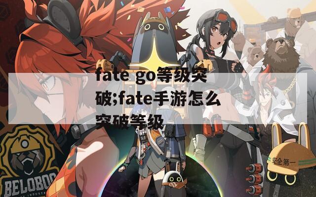 fate go等级突破;fate手游怎么突破等级