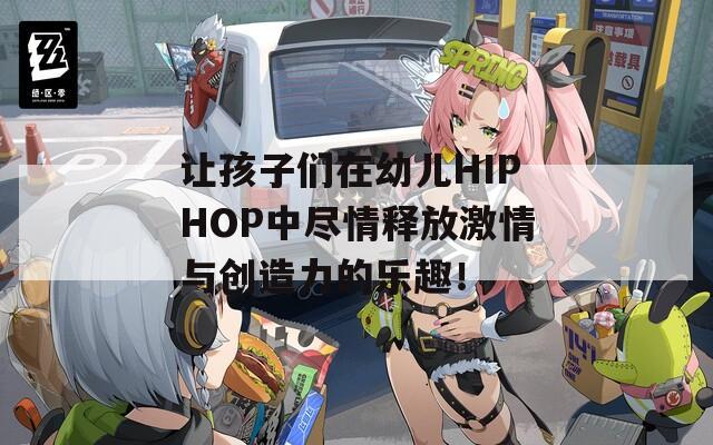 让孩子们在幼儿HIPHOP中尽情释放激情与创造力的乐趣！