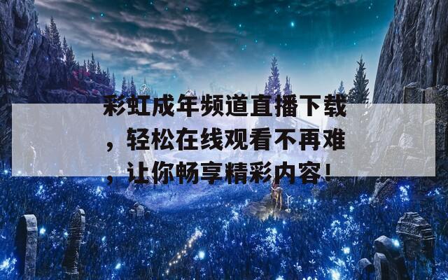 彩虹成年频道直播下载，轻松在线观看不再难，让你畅享精彩内容！