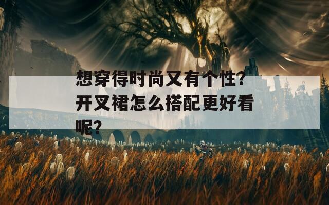 想穿得时尚又有个性？开叉裙怎么搭配更好看呢？