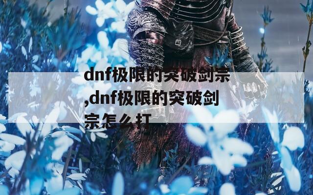 dnf极限的突破剑宗,dnf极限的突破剑宗怎么打