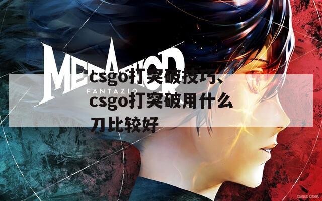 csgo打突破技巧、csgo打突破用什么刀比较好