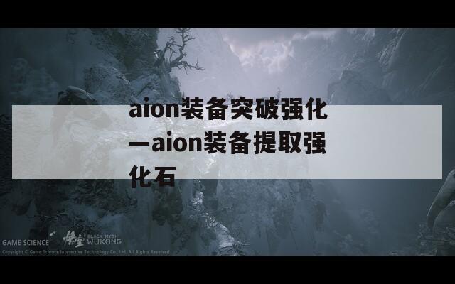 aion装备突破强化—aion装备提取强化石