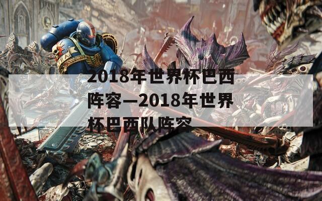 2018年世界杯巴西阵容—2018年世界杯巴西队阵容