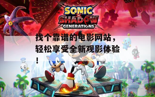 找个靠谱的电影网站，轻松享受全新观影体验！