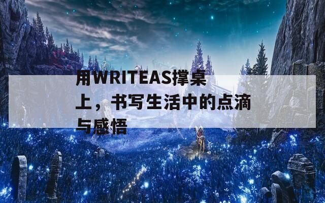 用WRITEAS撑桌上，书写生活中的点滴与感悟