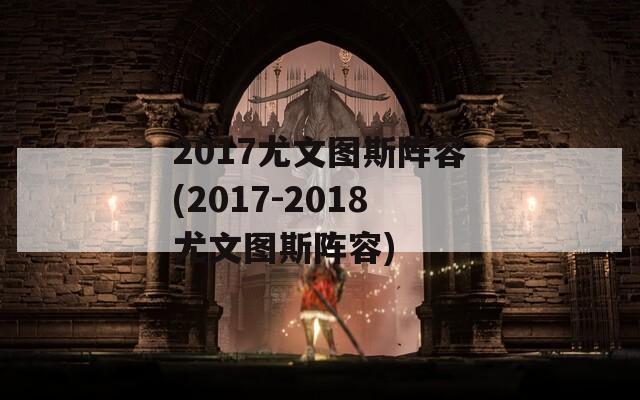 2017尤文图斯阵容(2017-2018尤文图斯阵容)