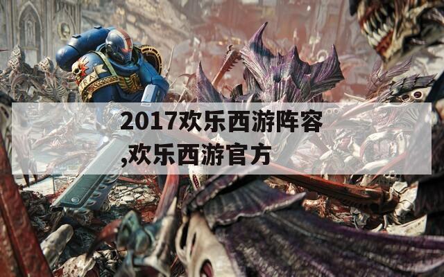 2017欢乐西游阵容,欢乐西游官方