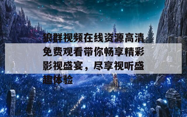 狼群视频在线资源高清免费观看带你畅享精彩影视盛宴，尽享视听盛趣体验