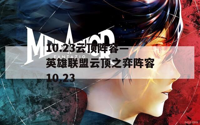 10.23云顶阵容—英雄联盟云顶之弈阵容10.23