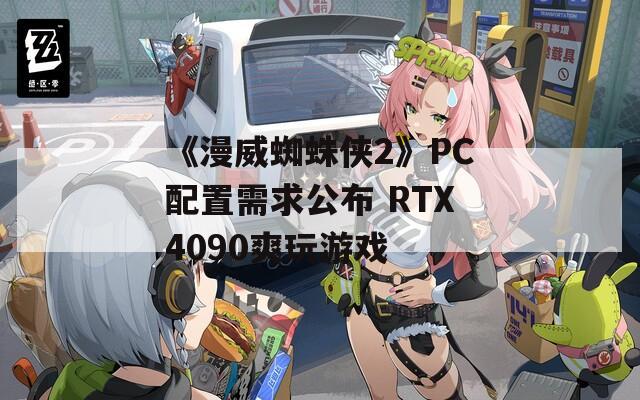 《漫威蜘蛛侠2》PC配置需求公布 RTX4090爽玩游戏