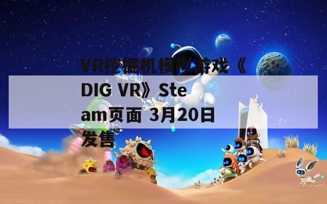 VR挖掘机模拟游戏《DIG VR》Steam页面 3月20日发售