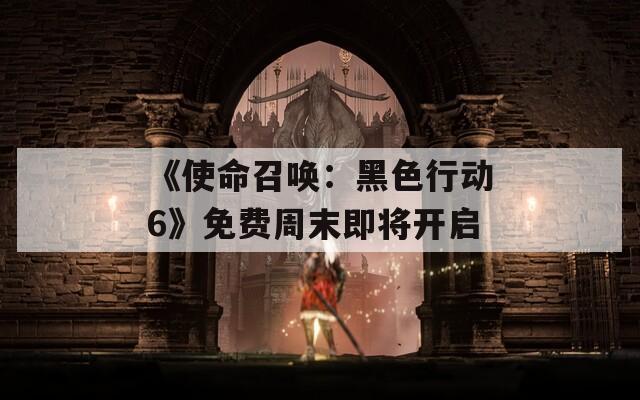 《使命召唤：黑色行动6》免费周末即将开启