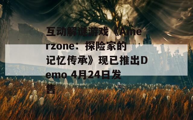 互动解谜游戏《Amerzone：探险家的记忆传承》现已推出Demo 4月24日发售