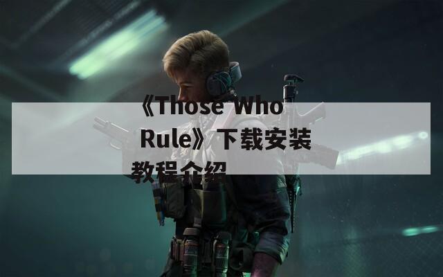 《Those Who Rule》下载安装教程介绍