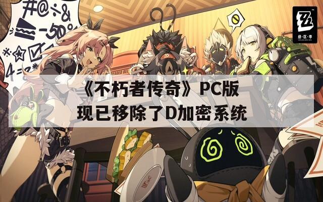 《不朽者传奇》PC版现已移除了D加密系统