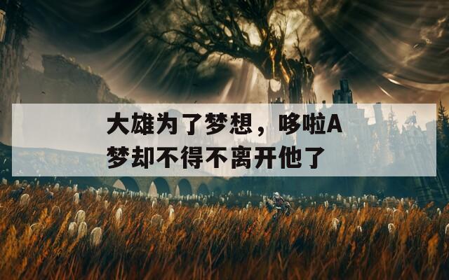 大雄为了梦想，哆啦A梦却不得不离开他了