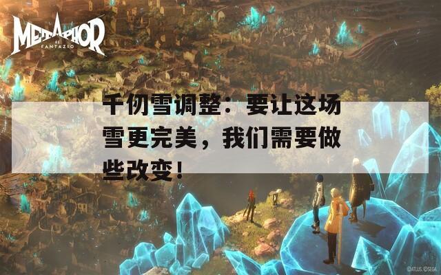 千仞雪调整：要让这场雪更完美，我们需要做些改变！