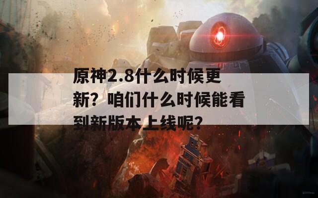 原神2.8什么时候更新？咱们什么时候能看到新版本上线呢？