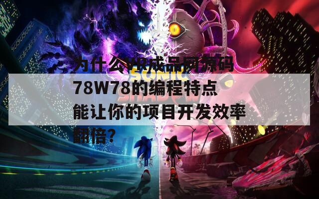 为什么VR成品网源码78W78的编程特点能让你的项目开发效率翻倍？