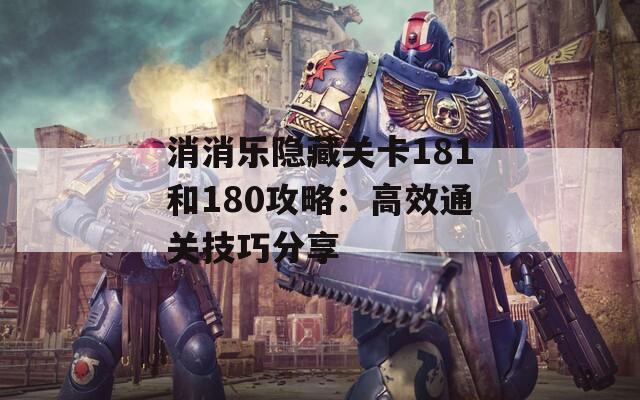 消消乐隐藏关卡181和180攻略：高效通关技巧分享