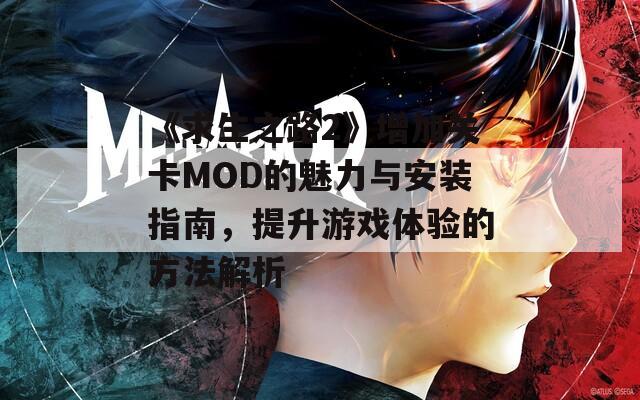 《求生之路2》增加关卡MOD的魅力与安装指南，提升游戏体验的方法解析