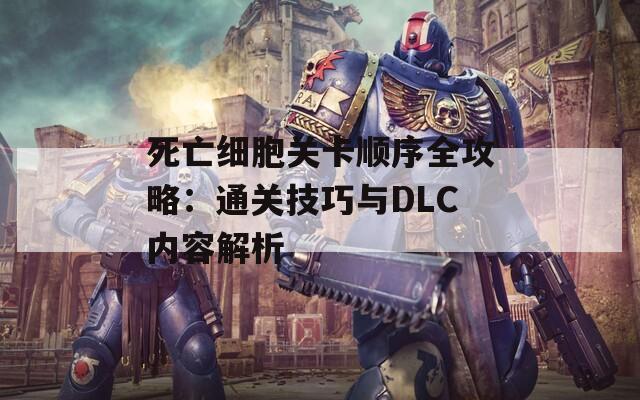 死亡细胞关卡顺序全攻略：通关技巧与DLC内容解析