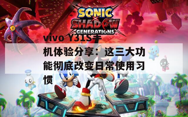 vivo Y31S手机体验分享：这三大功能彻底改变日常使用习惯