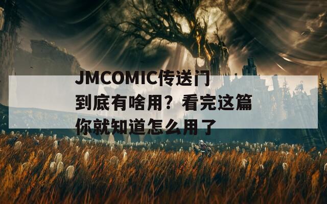 JMCOMIC传送门到底有啥用？看完这篇你就知道怎么用了