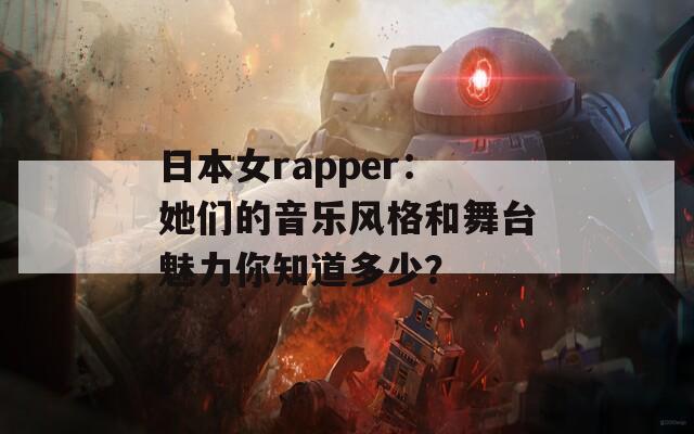 日本女rapper：她们的音乐风格和舞台魅力你知道多少？