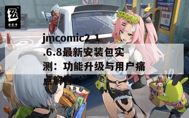 jmcomic2 1.6.8最新安装包实测：功能升级与用户痛点解答