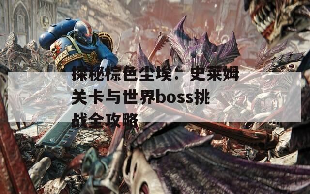 探秘棕色尘埃：史莱姆关卡与世界boss挑战全攻略