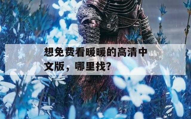 想免费看暖暖的高清中文版，哪里找？