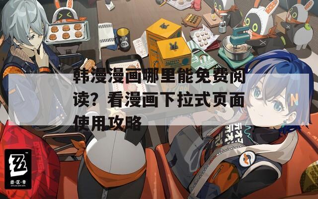 韩漫漫画哪里能免费阅读？看漫画下拉式页面使用攻略