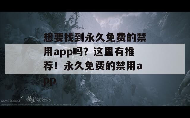 想要找到永久免费的禁用app吗？这里有推荐！永久免费的禁用app