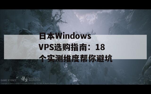 日本Windows VPS选购指南：18个实测维度帮你避坑