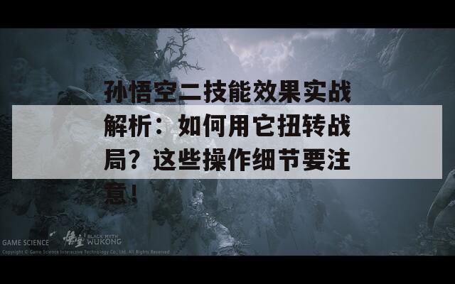 孙悟空二技能效果实战解析：如何用它扭转战局？这些操作细节要注意！