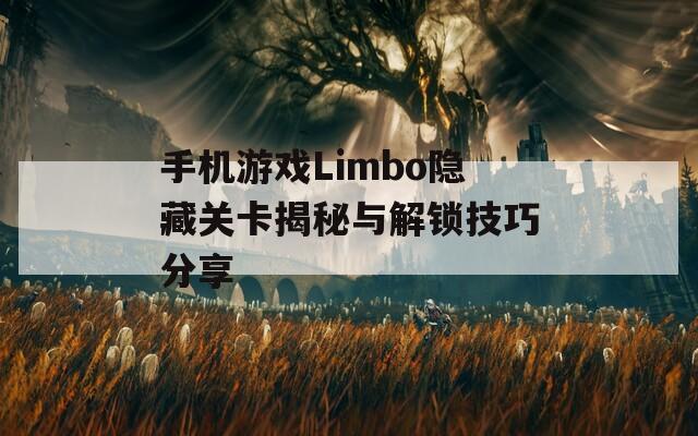 手机游戏Limbo隐藏关卡揭秘与解锁技巧分享