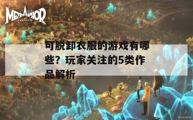 可脱卸衣服的游戏有哪些？玩家关注的5类作品解析