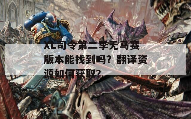 XL司令第二季无马赛版本能找到吗？翻译资源如何获取？