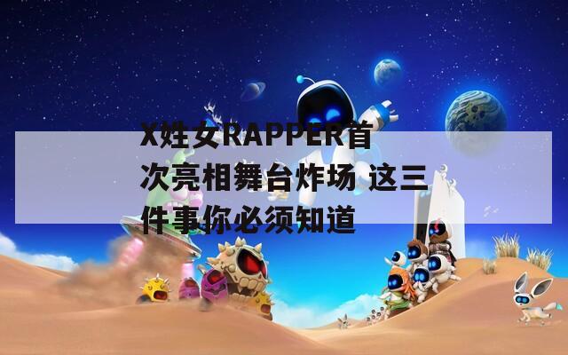 X姓女RAPPER首次亮相舞台炸场 这三件事你必须知道