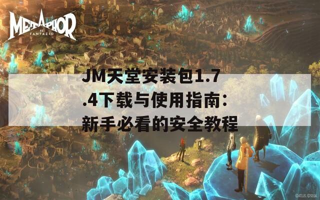 JM天堂安装包1.7.4下载与使用指南：新手必看的安全教程