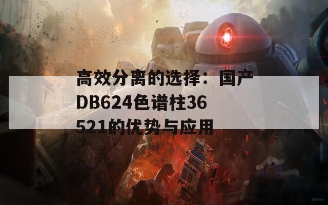 高效分离的选择：国产DB624色谱柱36521的优势与应用