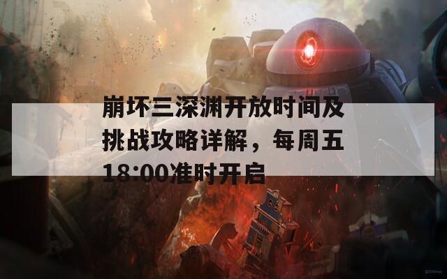 崩坏三深渊开放时间及挑战攻略详解，每周五18:00准时开启