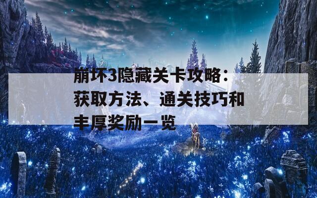 崩坏3隐藏关卡攻略：获取方法、通关技巧和丰厚奖励一览