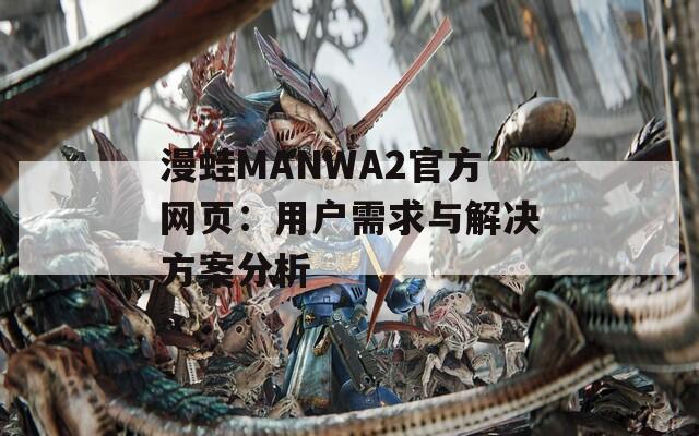 漫蛙MANWA2官方网页：用户需求与解决方案分析