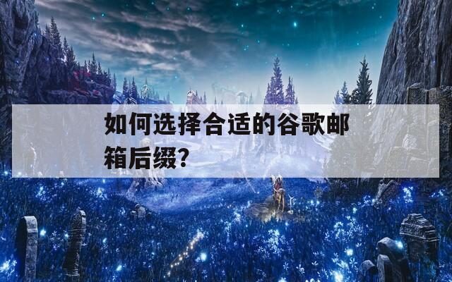 如何选择合适的谷歌邮箱后缀？